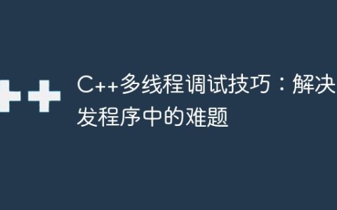 C++多线程调试技巧：解决并发程序中的难题