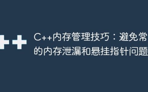 C++内存管理技巧：避免常见的内存泄漏和悬挂指针问题