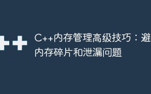 C++内存管理高级技巧：避免内存碎片和泄漏问题
