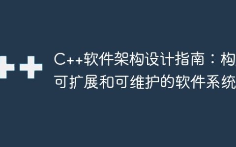 C++软件架构设计指南：构建可扩展和可维护的软件系统