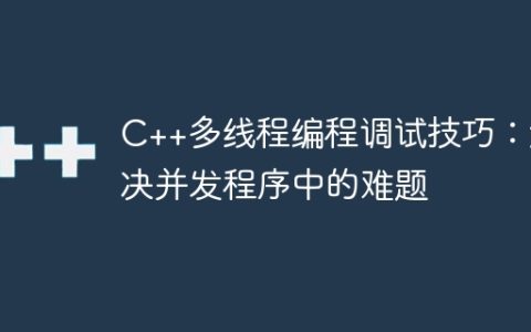 C++多线程编程调试技巧：解决并发程序中的难题
