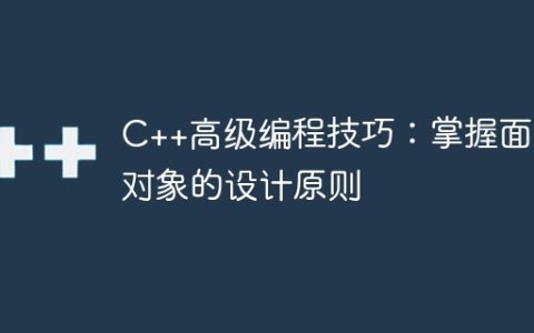 C++高级编程技巧：掌握面向对象的设计原则