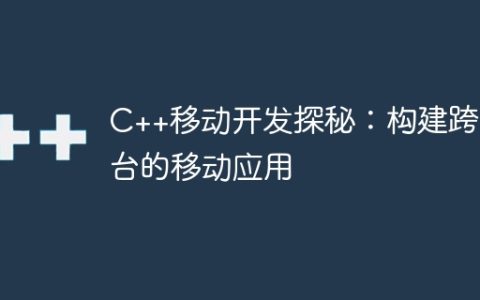 C++移动开发探秘：构建跨平台的移动应用