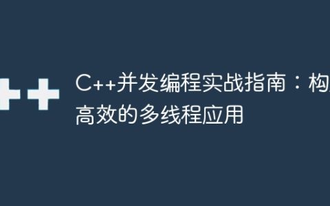 C++并发编程实战指南：构建高效的多线程应用