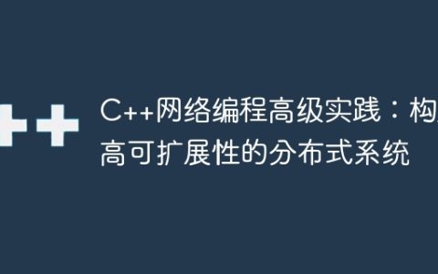 C++网络编程高级实践：构建高可扩展性的分布式系统