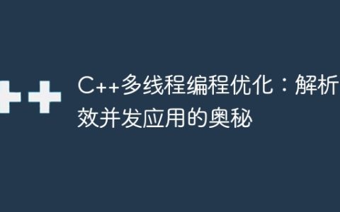 C++多线程编程优化：解析高效并发应用的奥秘