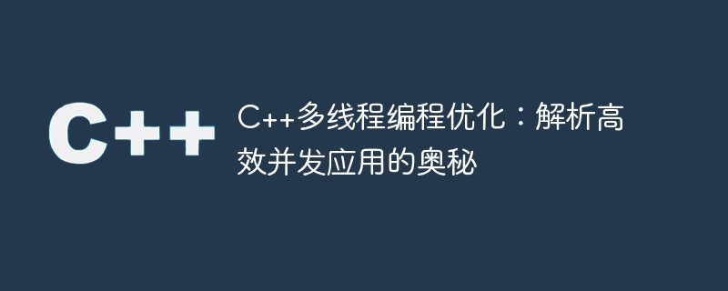 c++多线程编程优化:解析高效并发应用的奥秘