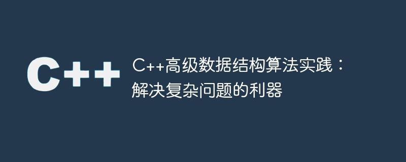 c++高级数据结构算法实践:解决复杂问题的利器