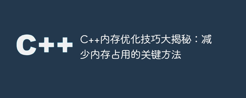 c++内存优化技巧大揭秘:减少内存占用的关键方法