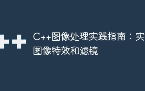 C++图像处理实践指南：实现图像特效和滤镜