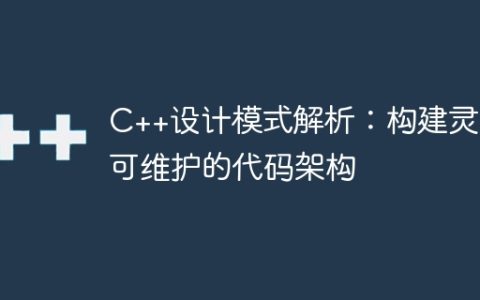 C++设计模式解析：构建灵活可维护的代码架构
