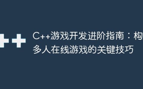 C++游戏开发进阶指南：构建多人在线游戏的关键技巧