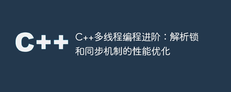 c++多线程编程进阶:解析锁和同步机制的性能优化