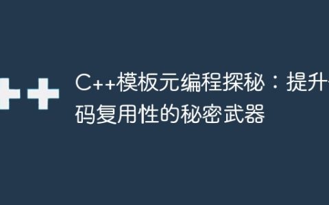 C++模板元编程探秘：提升代码复用性的秘密武器