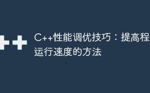 C++性能调优技巧：提高程序运行速度的方法