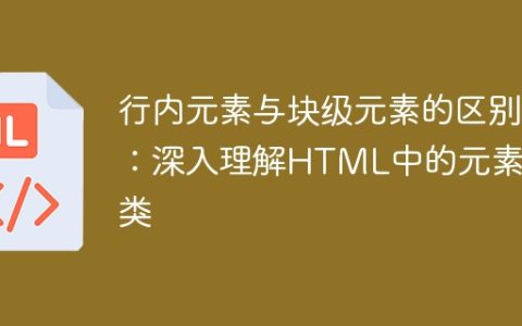 行内元素与块级元素的区别：深入理解HTML中的元素分类