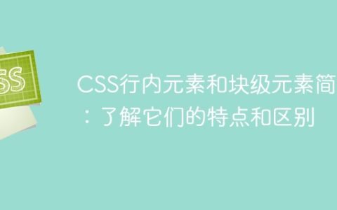 CSS行内元素和块级元素简介：了解它们的特点和区别