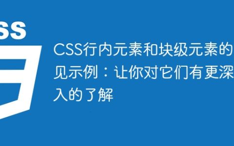 CSS行内元素和块级元素的常见示例：让你对它们有更深入的了解