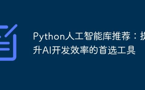 推荐的人工智能开发库：提高AI开发效率的首选工具