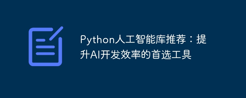 python人工智能库推荐：提升ai开发效率的首选工具
