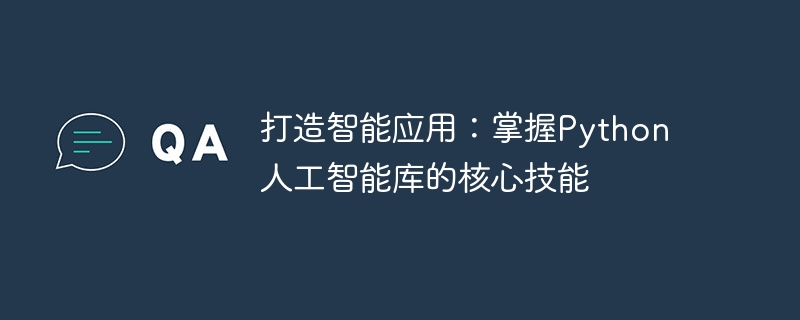 打造智能应用:掌握python人工智能库的核心技能