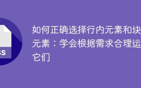 如何正确选择行内元素和块级元素：学会根据需求合理运用它们
