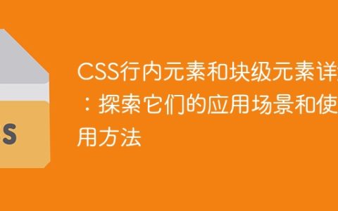 CSS行内元素与块级元素的使用场景和方法详解