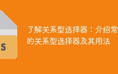 深入了解关系型选择器：详细介绍常见的关系型选择器及应用案例