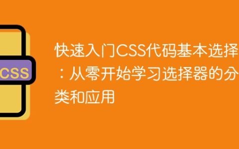 学习基本CSS代码选择器：从零开始，熟悉选择器的分类和应用