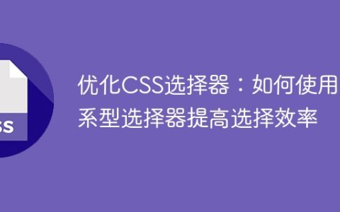 使用关系型选择器优化CSS选择器：提升选择效率的技巧