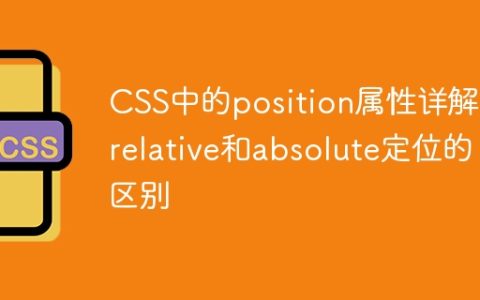 CSS中的position属性详解：relative和absolute定位的区别