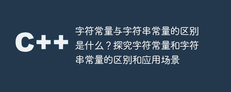 字符常量与字符串常量的区别是什么?探究字符常量和字符串常量的区别和应用场景