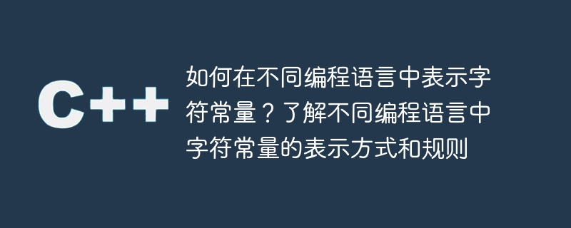 如何在不同编程语言中表示字符常量?了解不同编程语言中字符常量的表示方式和规则