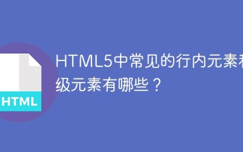 HTML5中常见的内联元素和块级元素有哪些？