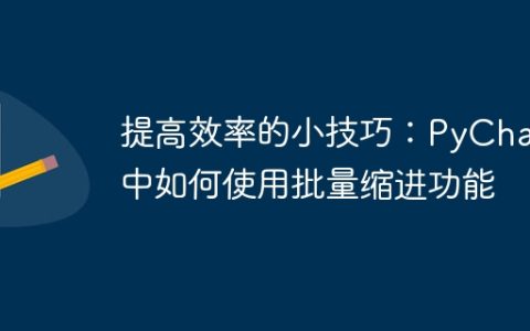 在PyCharm中使用批量缩进功能以提高工作效率的小窍门