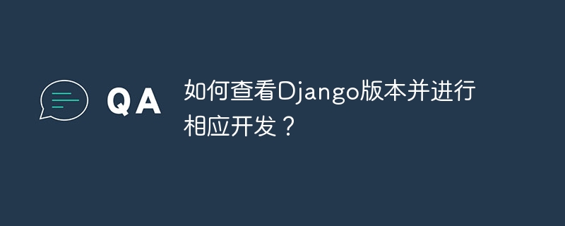 如何查看django版本并进行相应开发?