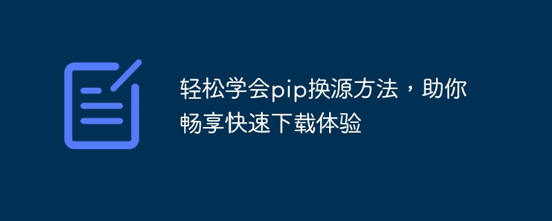 轻松学会pip换源方法，助你畅享快速下载体验