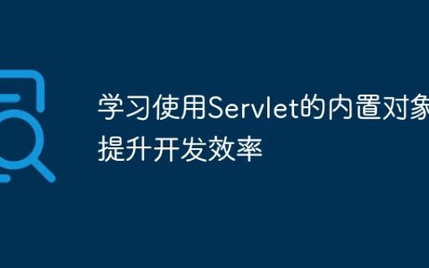 优化开发效率，掌握Servlet内置对象的使用
