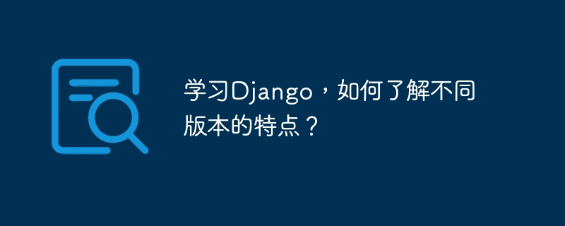 学习django,如何了解不同版本的特点?
