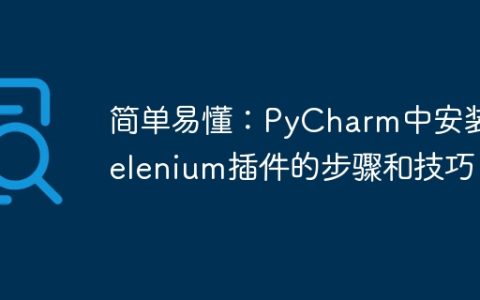 如何在PyCharm中安装和使用Selenium插件的指南和技巧