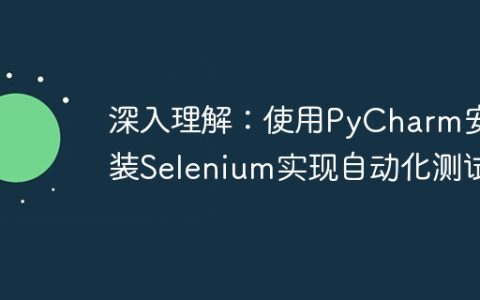 深入探索：使用PyCharm安装Selenium并实现自动化测试