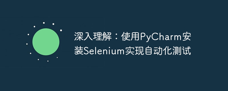 深入理解:使用pycharm安装selenium实现自动化测试