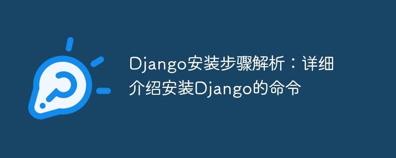django安装步骤解析:详细介绍安装django的命令