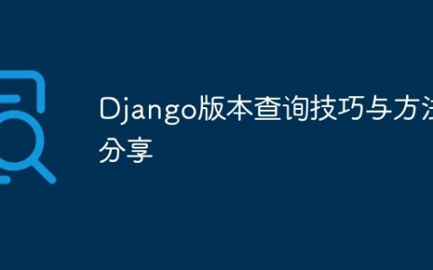 分享Django版本查询的技巧和方法
