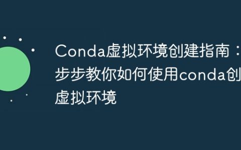 使用Conda创建虚拟环境的逐步指南：教你创建Conda虚拟环境的步骤