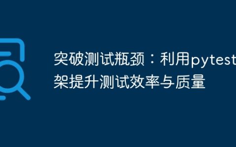 通过使用pytest框架，解决测试瓶颈问题并提升测试效率和质量