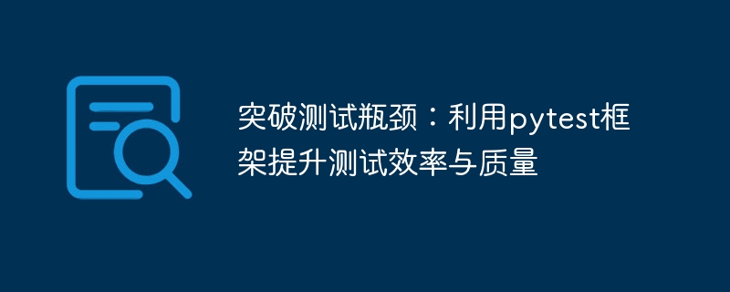 突破测试瓶颈:利用pytest框架提升测试效率与质量