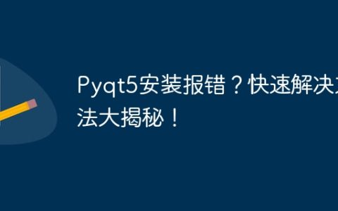解决Pyqt5安装报错的最佳方法揭示！