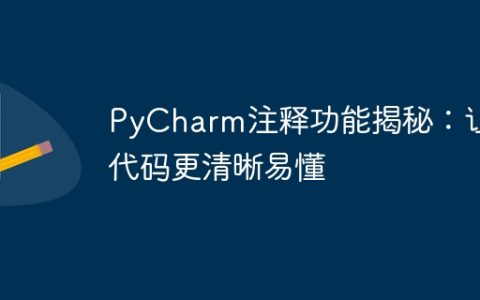 揭秘PyCharm的注释特性：使代码更易于理解和清晰明了