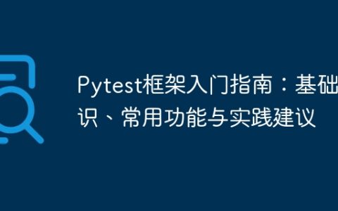 Pytest框架入门指南：基础知识、常用功能与实践建议